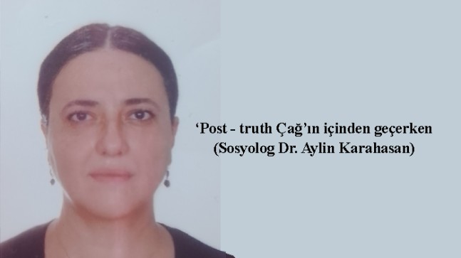 ‘Post – truth Çağ’ın içinden geçerken…