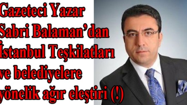 Sabri Balaman, İstanbul teşkilatlarını ve belediyeleri topa tuttu!
