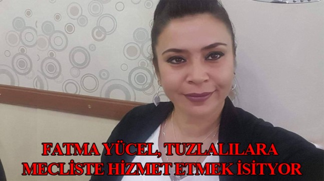 Fatma Yücel, Tuzla halkını mecliste temsil etmek istiyor
