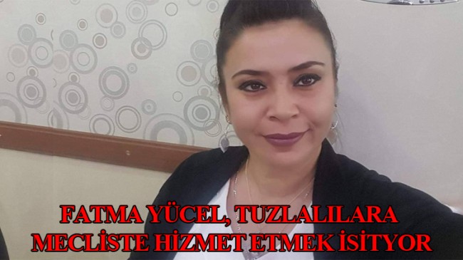Fatma Yücel, Tuzla halkını mecliste temsil etmek istiyor