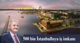 Binali Yıldırım, “İstanbul’da 500 bin kişiye iş imkanı sağlayacağız”