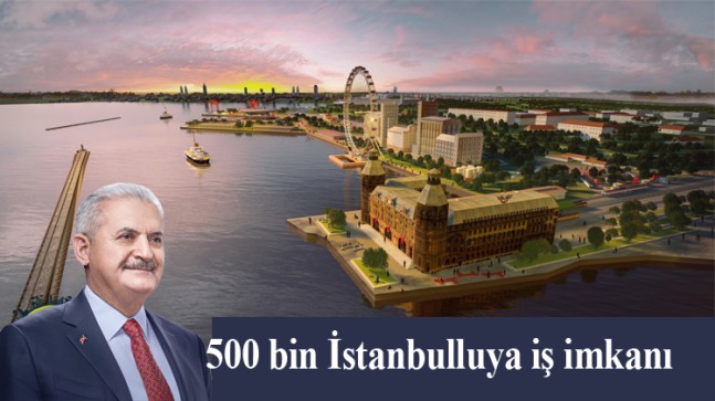 Binali Yıldırım, “İstanbul’da 500 bin kişiye iş imkanı sağlayacağız”