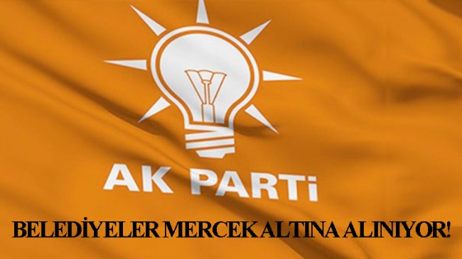 AK Parti’li belediyeler sıkı takibe alınıyor!
