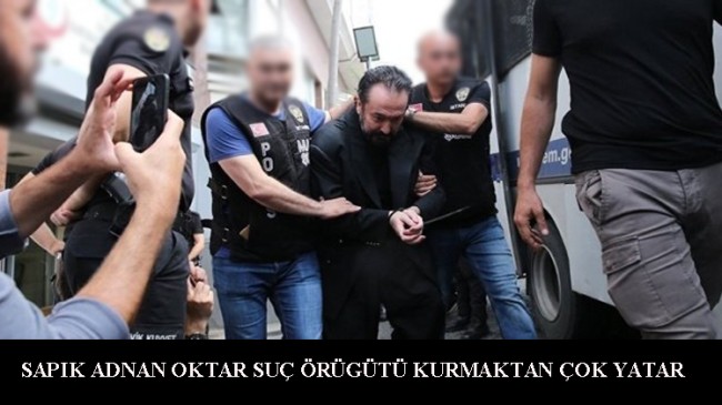 Sapık Adnan Oktar’ın Silahlı Suç Örgütü iddianamesi onaylandı