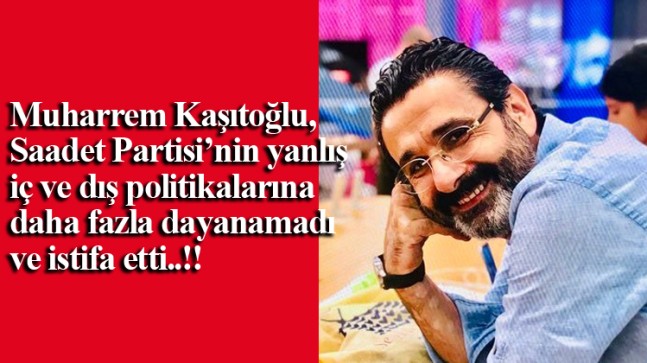 Muharrem Kaşıtoğlu, teskereye hayır diyen Saadet Partisi’nden istifa etti!