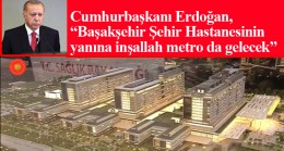 Cumhurbaşkanı Erdoğan, “Hastane metro inşaatı devlet tarafından yapılacak”
