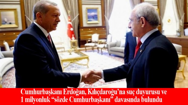 Cumhurbaşkanı Erdoğan, Kılıçdaroğlu’na davası açtı ve suç duyurusunda bulundu