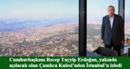 Cumhurbaşkanı Erdoğan, ‘Aziz İstanbul’a Çamlıca Kulesi’nden baktı