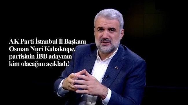 Osman Nuri Kabaktepe, AK Parti’nin İBB Adayı’nın kim olmayacağını açıkladı!