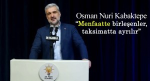 AK Parti İstanbul İl Başkanı Osman Nuri Kabaktepe, “Menfaatte birleşenler, taksimatta ayrılır”