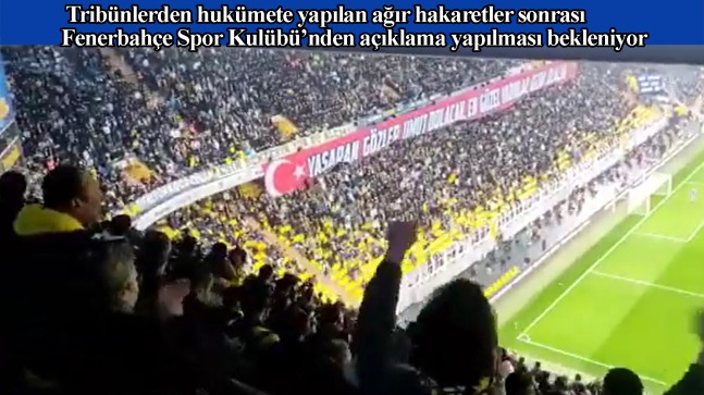 Fenerbahçe tribününden hükümete hakaret edilerek istifaya çağırıldı