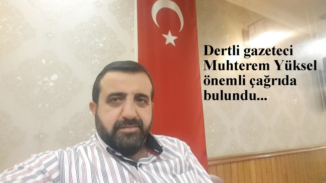 Gazeteci Muhterem Yüksel’den yetkililere tarihi çağrı!