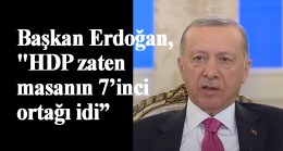 Başkan Erdoğan, “HDP masanın altından üstüne çıktı”
