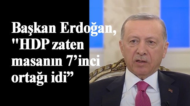 Başkan Erdoğan, “HDP masanın altından üstüne çıktı”