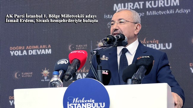 İsmail Erdem, “İstanbul’da yaşayan Sivaslılar olarak Cumhurbaşkanımızı ve AK Parti’yi daha güçlü bir şekilde destekleyeceğiz”